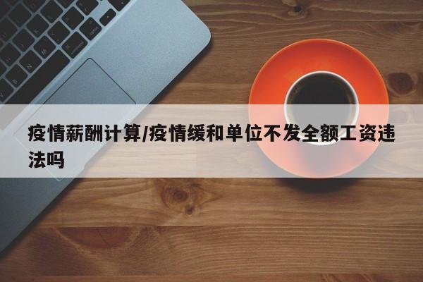 疫情薪酬计算/疫情缓和单位不发全额工资违法吗