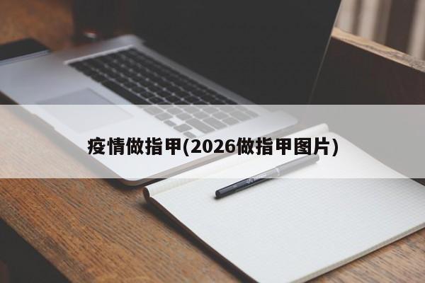 疫情做指甲(2026做指甲图片)