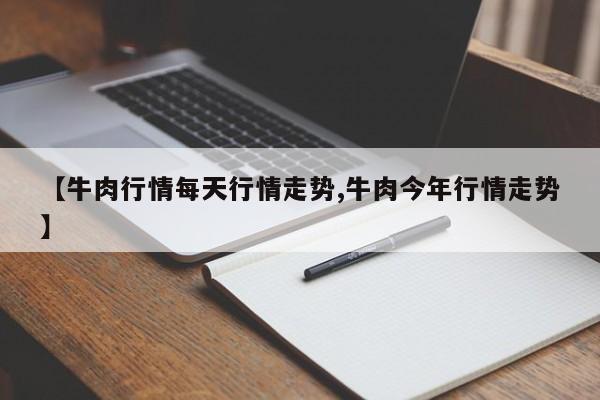 【牛肉行情每天行情走势,牛肉今年行情走势】