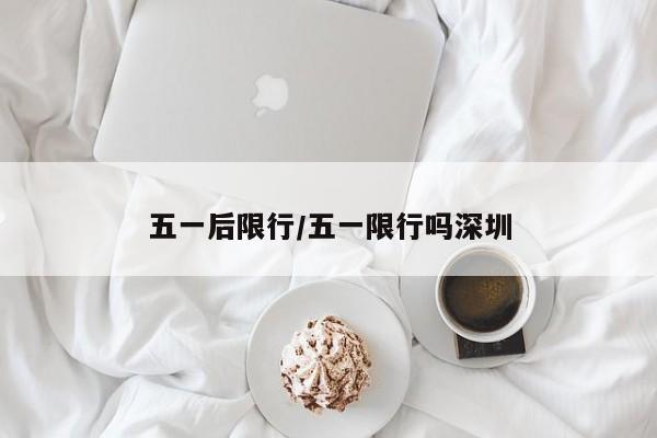 五一后限行/五一限行吗深圳