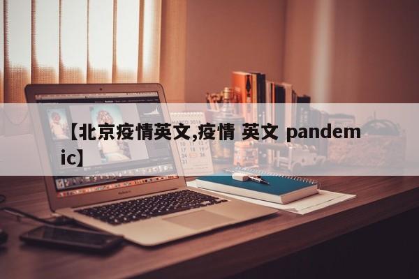 【北京疫情英文,疫情 英文 pandemic】