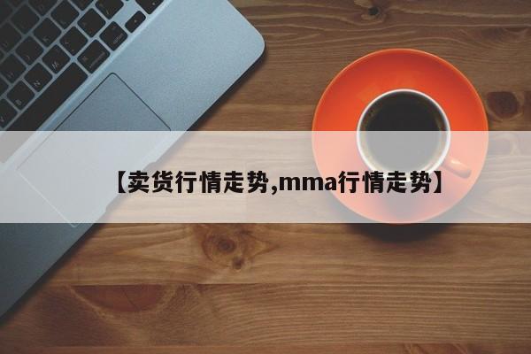 【卖货行情走势,mma行情走势】