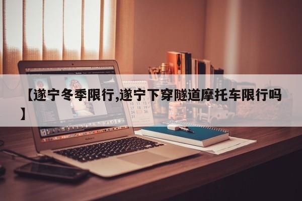 【遂宁冬季限行,遂宁下穿隧道摩托车限行吗】